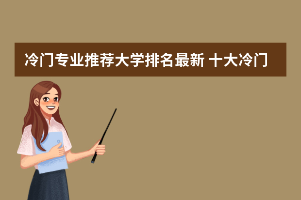 冷门专业推荐大学排名最新 十大冷门专业